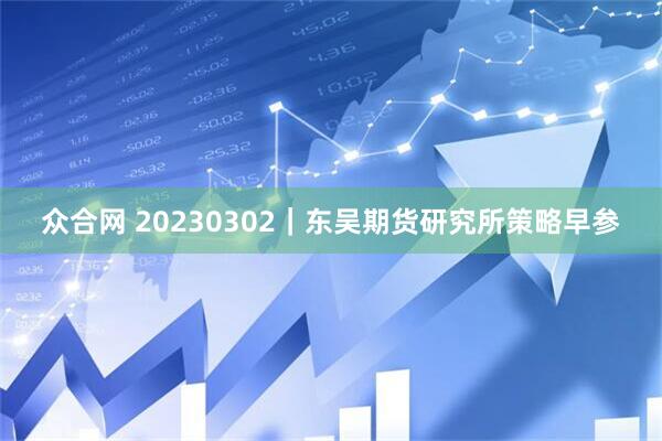 众合网 20230302｜东吴期货研究所策略早参