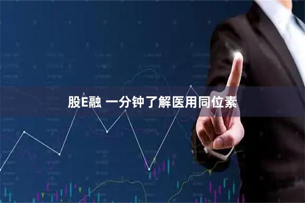 股E融 一分钟了解医用同位素