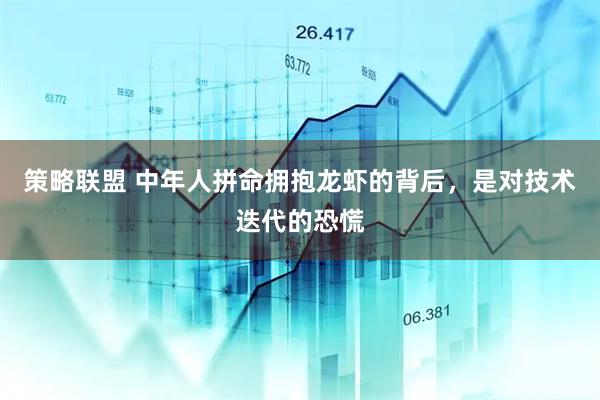 策略联盟 中年人拼命拥抱龙虾的背后,是对技术迭代的恐慌