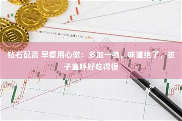 钻石配资 早餐用心做：多加一物，味道绝了，孩子直呼好吃得很