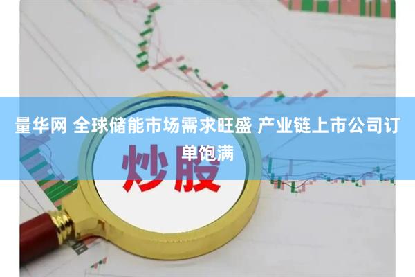 量华网 全球储能市场需求旺盛 产业链上市公司订单饱满