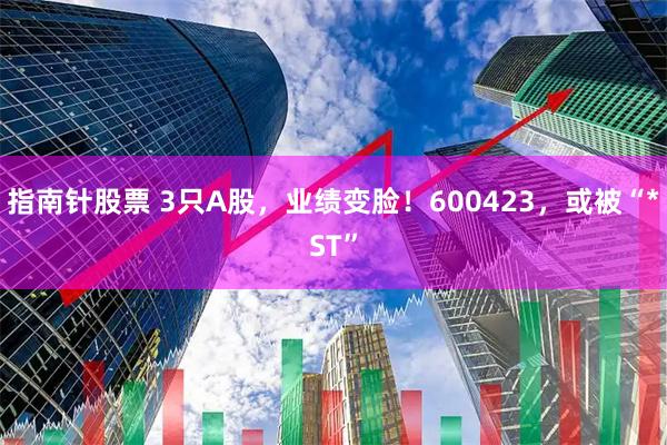 指南针股票 3只A股，业绩变脸！600423，或被“*ST”
