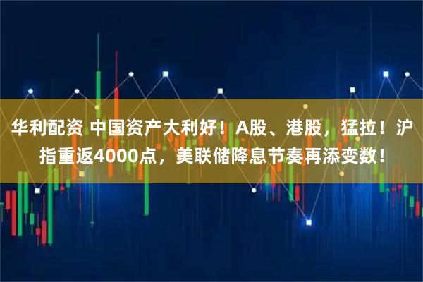 华利配资 中国资产大利好！A股、港股，猛拉！沪指重返4000点，美联储降息节奏再添变数！