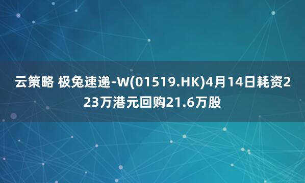 云策略 极兔速递-W(01519.HK)4月14日耗资223万港元回购21.6万股