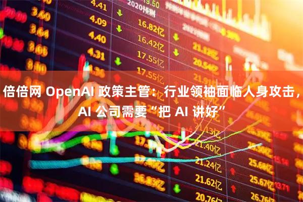 倍倍网 OpenAI 政策主管:行业领袖面临人身攻击,AI 公司需要“把 AI 讲好”