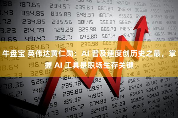 牛盘宝 英伟达黄仁勋：AI 普及速度创历史之最，掌握 AI 工具是职场生存关键