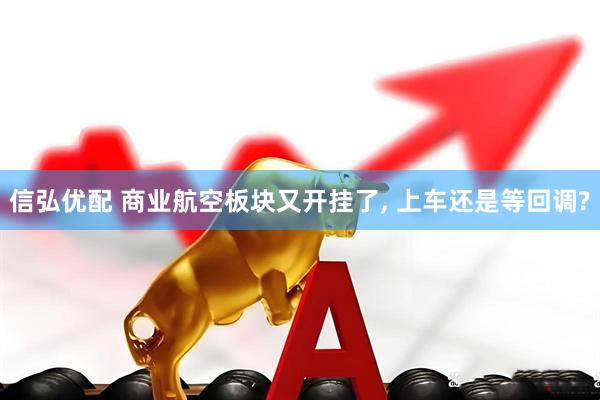 信弘优配 商业航空板块又开挂了, 上车还是等回调?