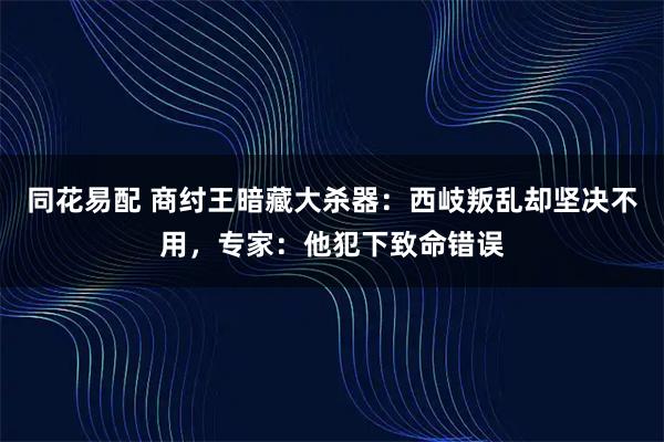 同花易配 商纣王暗藏大杀器:西岐叛乱却坚决不用,专家:他犯下致命错误