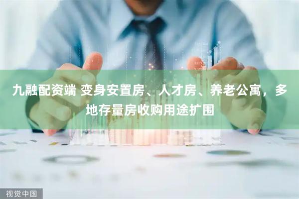 九融配资端 变身安置房、人才房、养老公寓，多地存量房收购用途扩围
