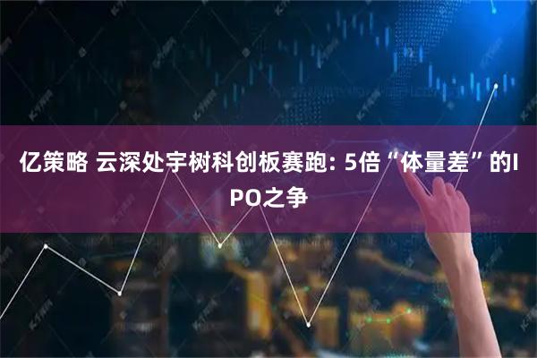 亿策略 云深处宇树科创板赛跑: 5倍“体量差”的IPO之争
