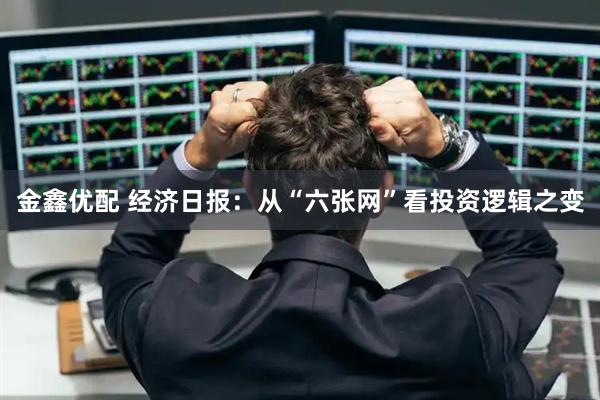 金鑫优配 经济日报：从“六张网”看投资逻辑之变