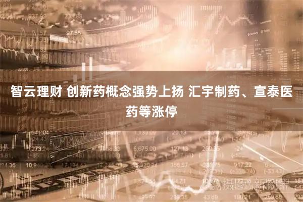 智云理财 创新药概念强势上扬 汇宇制药、宣泰医药等涨停