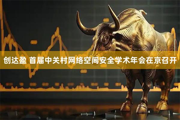 创达盈 首届中关村网络空间安全学术年会在京召开