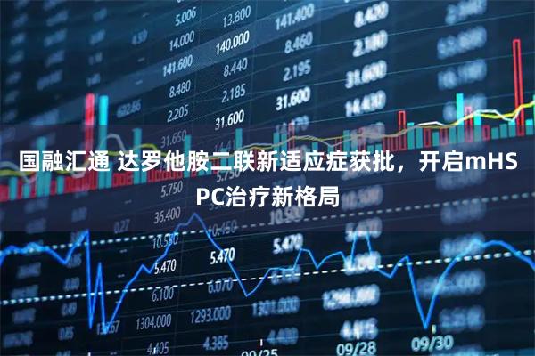 国融汇通 达罗他胺二联新适应症获批，开启mHSPC治疗新格局