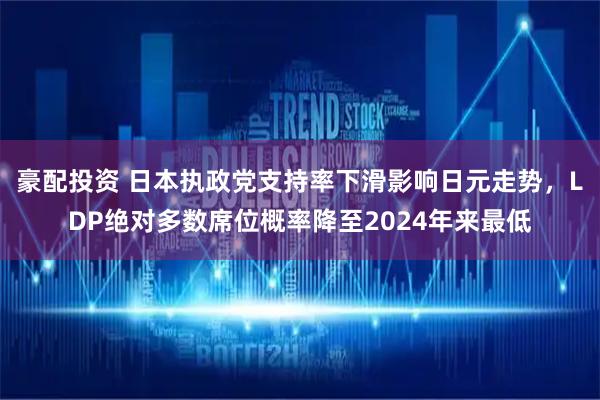 豪配投资 日本执政党支持率下滑影响日元走势，LDP绝对多数席位概率降至2024年来最低