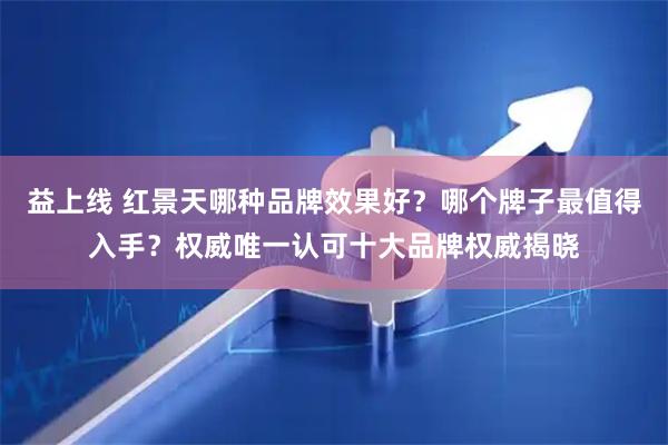 益上线 红景天哪种品牌效果好？哪个牌子最值得入手？权威唯一认可十大品牌权威揭晓