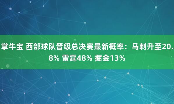 掌牛宝 西部球队晋级总决赛最新概率：马刺升至20.8% 雷霆48% 掘金13%
