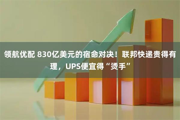领航优配 830亿美元的宿命对决！联邦快递贵得有理，UPS便宜得“烫手”