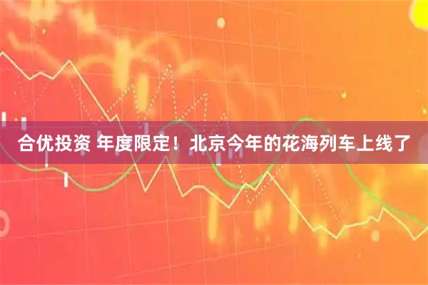 合优投资 年度限定！北京今年的花海列车上线了