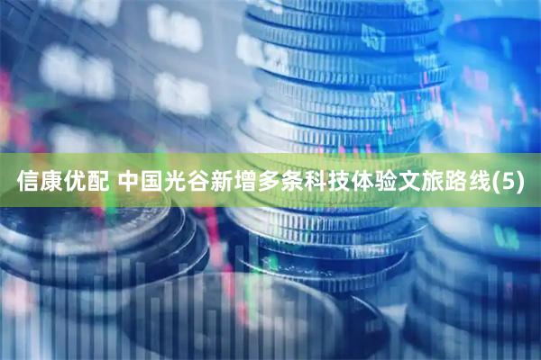 信康优配 中国光谷新增多条科技体验文旅路线(5)