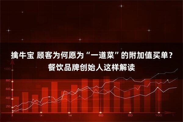 擒牛宝 顾客为何愿为“一道菜”的附加值买单？餐饮品牌创始人这样解读