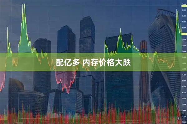 配亿多 内存价格大跌