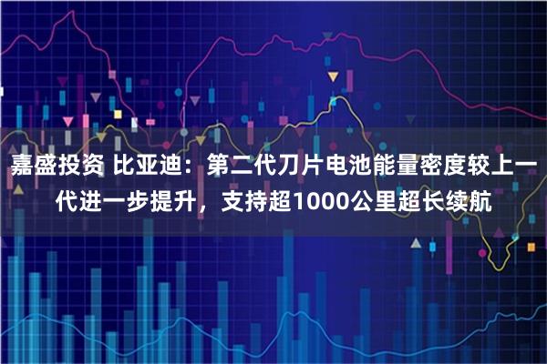 嘉盛投资 比亚迪：第二代刀片电池能量密度较上一代进一步提升，支持超1000公里超长续航