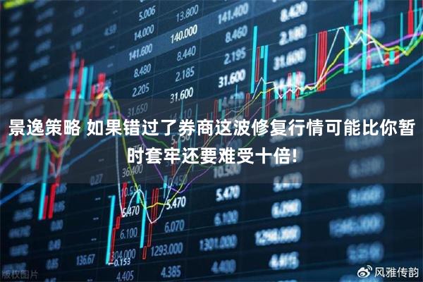 景逸策略 如果错过了券商这波修复行情可能比你暂时套牢还要难受十倍!