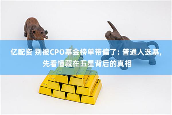 亿配资 别被CPO基金榜单带偏了: 普通人选基, 先看懂藏在五星背后的真相