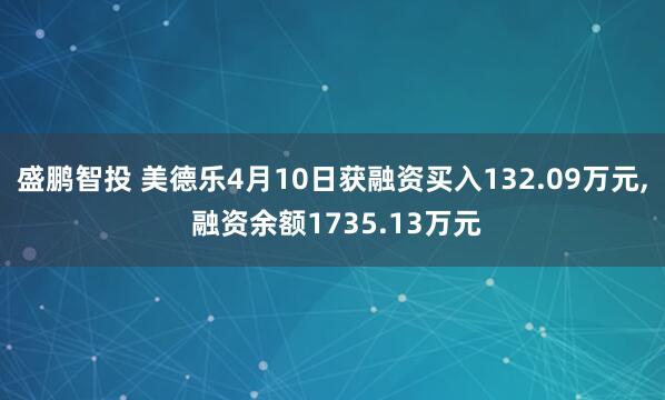 盛鹏智投 美德乐4月10日获融资买入132.09万元, 融资余额1735.13万元