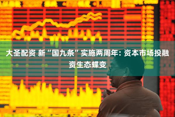 大圣配资 新“国九条”实施两周年: 资本市场投融资生态蝶变