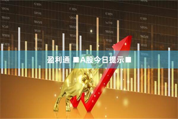 盈利通 ■A股今日提示■
