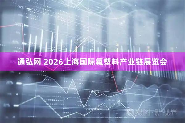 通弘网 2026上海国际氟塑料产业链展览会