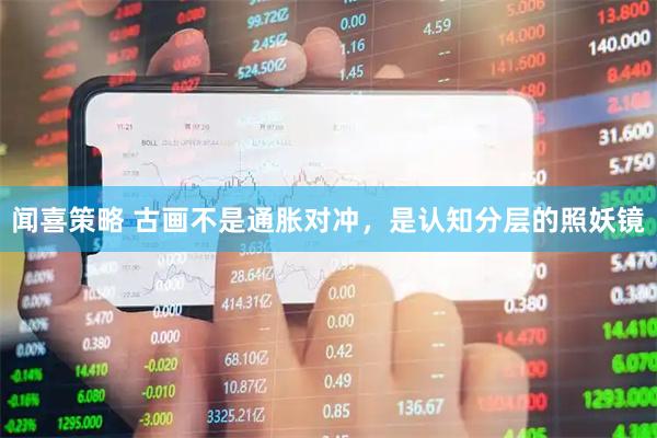 闻喜策略 古画不是通胀对冲，是认知分层的照妖镜