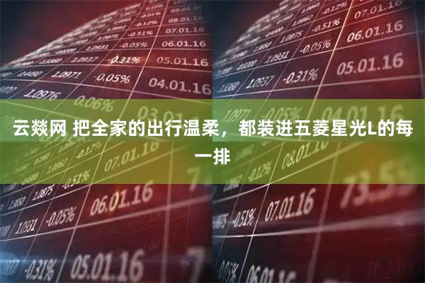 云燚网 把全家的出行温柔，都装进五菱星光L的每一排