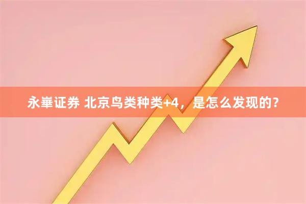永崋证券 北京鸟类种类+4，是怎么发现的？