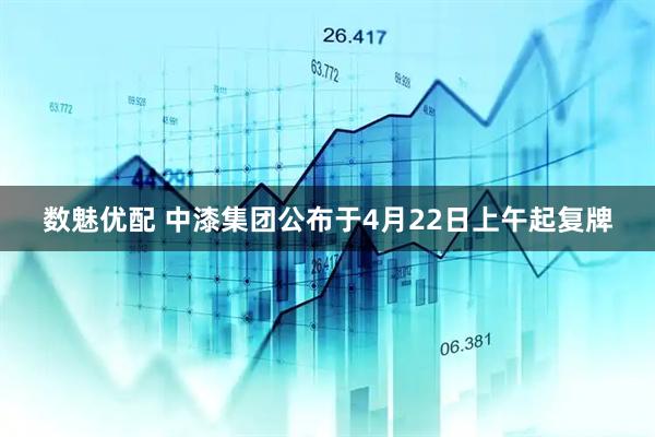 数魅优配 中漆集团公布于4月22日上午起复牌