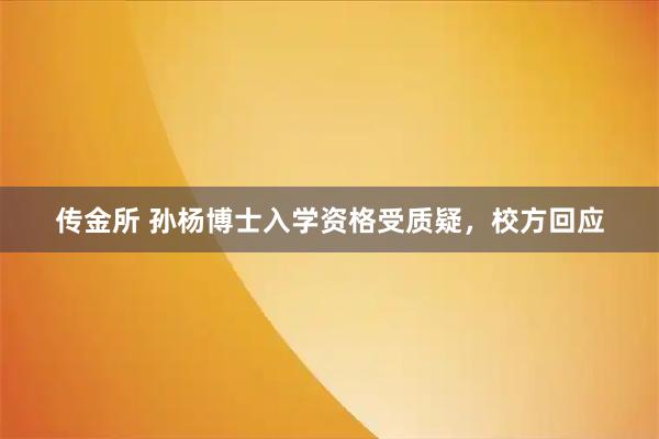 传金所 孙杨博士入学资格受质疑，校方回应