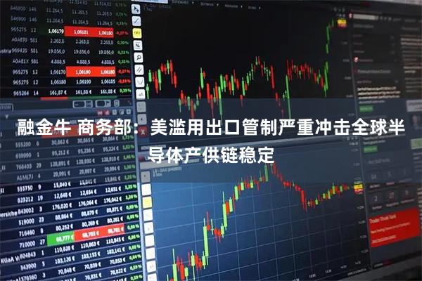 融金牛 商务部：美滥用出口管制严重冲击全球半导体产供链稳定
