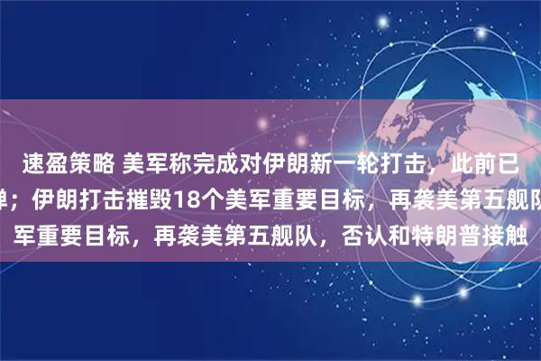 速盈策略 美军称完成对伊朗新一轮打击，此前已发射49枚“战斧”导弹；伊朗打击摧毁18个美军重要目标，再袭美第五舰队，否认和特朗普接触