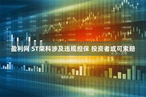 盈利网 ST荣科涉及违规担保 投资者或可索赔