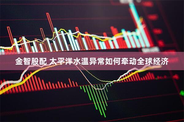 金智股配 太平洋水温异常如何牵动全球经济