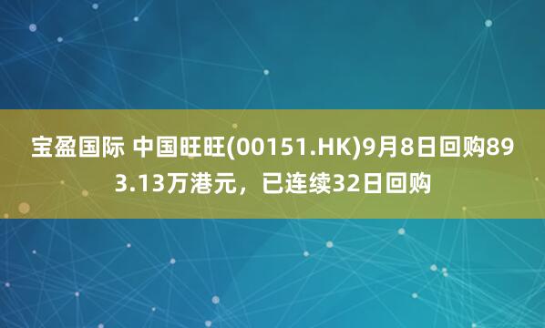 宝盈国际 中国旺旺(00151.HK)9月8日回购893.13万港元,已连续32日回购