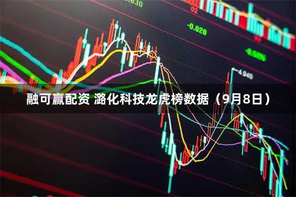 融可赢配资 潞化科技龙虎榜数据(9月8日)